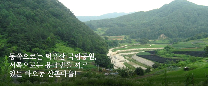 동쪽으로는 덕유산 국립공원, 서쪽으로는 용담댐을 끼고 있는 하오동 산촌마을!